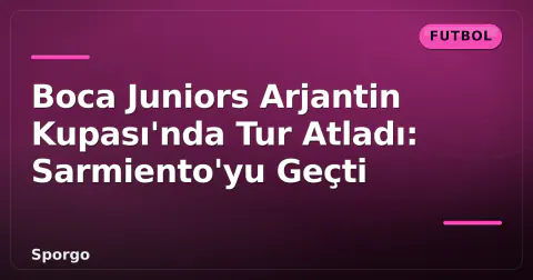 Boca Juniors Arjantin Kupası'nda Tur Atladı: Sarmiento'yu Geçti