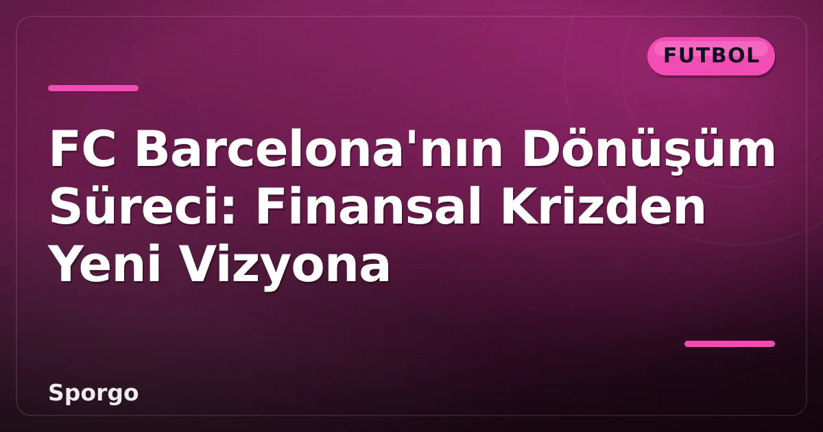 FC Barcelona'nın Dönüşüm Süreci: Finansal Krizden Yeni Vizyona FC Barcelona'nın Dönüşüm Süreci: Finansal Krizden Yeni Vizyona
