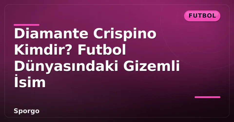 Diamante Crispino Kimdir? Futbol Dünyasındaki Gizemli İsim görseli