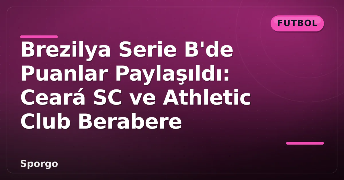 Brezilya Serie B'de Puanlar Paylaşıldı: Ceará SC ve Athletic Club Berabere Brezilya Serie B'de Puanlar Paylaşıldı: Ceará SC ve Athletic Club Berabere