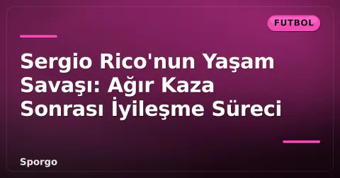 Sergio Rico'nun Yaşam Savaşı: Ağır Kaza Sonrası İyileşme Süreci