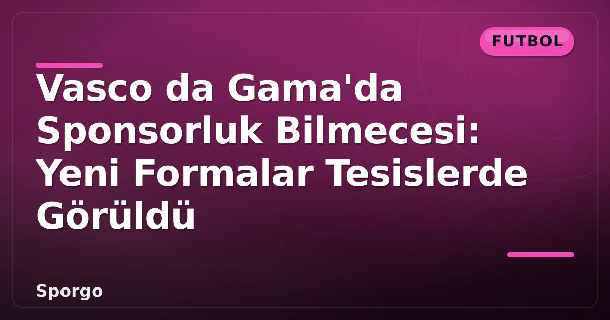 Vasco da Gama'da Sponsorluk Bilmecesi: Yeni Formalar Tesislerde Görüldü Vasco da Gama'da Sponsorluk Bilmecesi: Yeni Formalar Tesislerde Görüldü