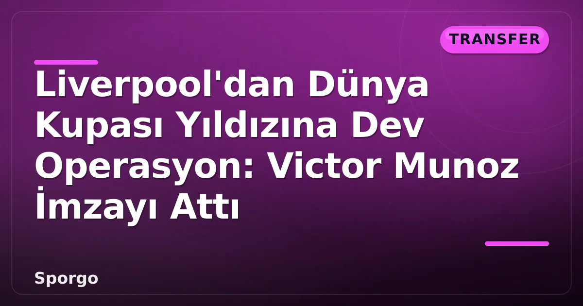 Liverpool'dan Dünya Kupası Yıldızına Dev Operasyon: Victor Munoz İmzayı Attı Liverpool'dan Dünya Kupası Yıldızına Dev Operasyon: Victor Munoz İmzayı Attı