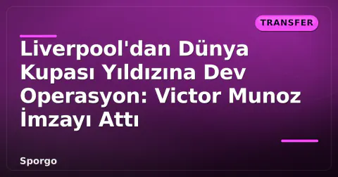 Liverpool'dan Dünya Kupası Yıldızına Dev Operasyon: Victor Munoz İmzayı Attı