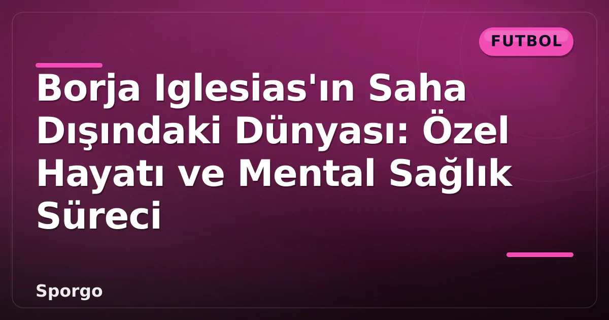 Borja Iglesias'ın Saha Dışındaki Dünyası: Özel Hayatı ve Mental Sağlık Süreci Borja Iglesias'ın Saha Dışındaki Dünyası: Özel Hayatı ve Mental Sağlık Süreci