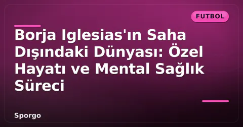 Borja Iglesias'ın Saha Dışındaki Dünyası: Özel Hayatı ve Mental Sağlık Süreci Borja Iglesias'ın Saha Dışındaki Dünyası: Özel Hayatı ve Mental Sağlık Süreci