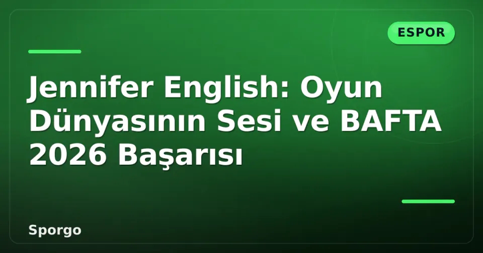 Jennifer English: Oyun Dünyasının Sesi ve BAFTA 2026 Başarısı görseli