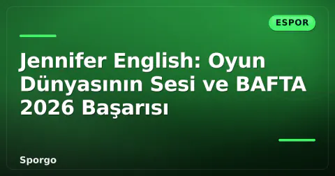 Jennifer English: Oyun Dünyasının Sesi ve BAFTA 2026 Başarısı