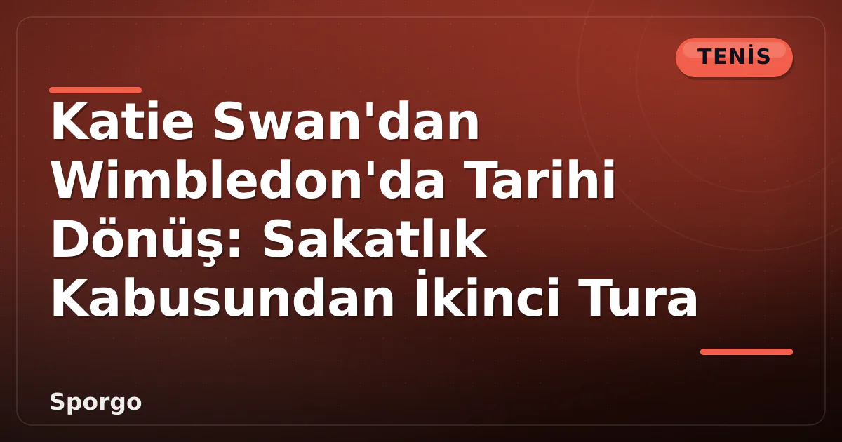 Katie Swan'dan Wimbledon'da Tarihi Dönüş: Sakatlık Kabusundan İkinci Tura