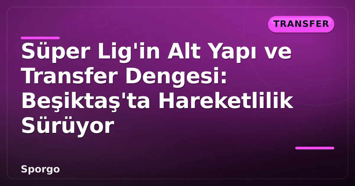 Süper Lig'in Alt Yapı ve Transfer Dengesi: Beşiktaş'ta Hareketlilik Sürüyor Süper Lig'in Alt Yapı ve Transfer Dengesi: Beşiktaş'ta Hareketlilik Sürüyor