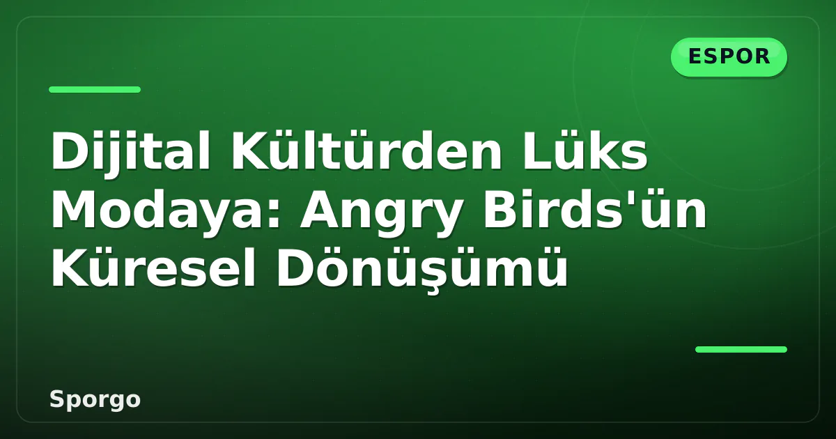 Dijital Kültürden Lüks Modaya: Angry Birds'ün Küresel Dönüşümü Dijital Kültürden Lüks Modaya: Angry Birds'ün Küresel Dönüşümü