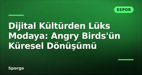 Dijital Kültürden Lüks Modaya: Angry Birds'ün Küresel Dönüşümü