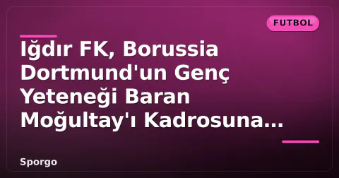Iğdır FK, Borussia Dortmund'un Genç Yeteneği Baran Moğultay'ı Kadrosuna Kattı