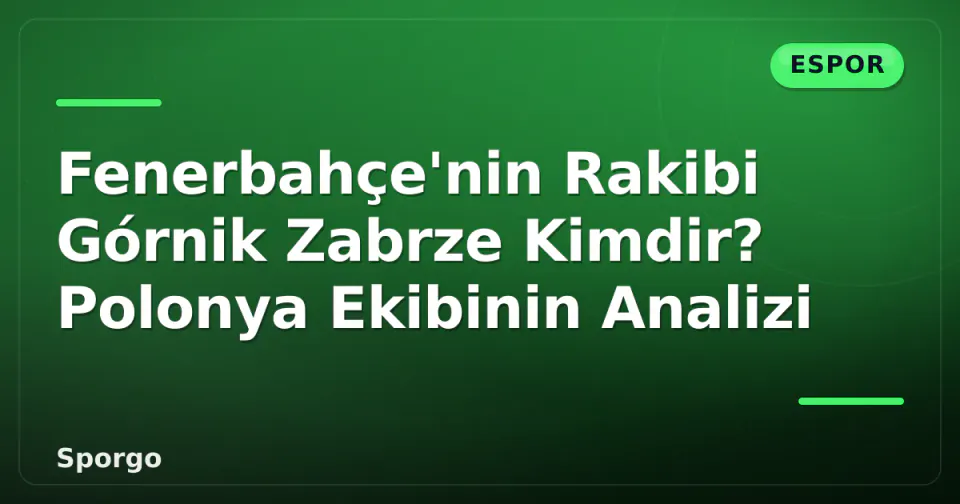 Fenerbahçe'nin Rakibi Górnik Zabrze Kimdir? Polonya Ekibinin Analizi görseli