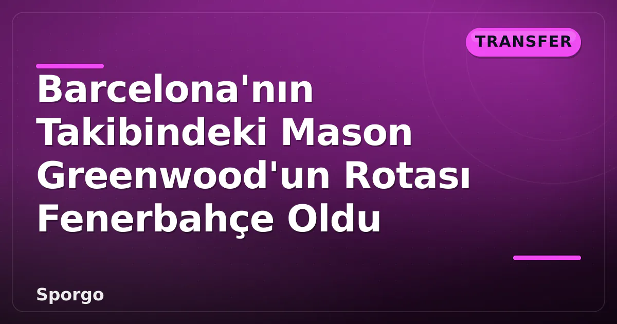 Barcelona'nın Takibindeki Mason Greenwood'un Rotası Fenerbahçe Oldu Barcelona'nın Takibindeki Mason Greenwood'un Rotası Fenerbahçe Oldu