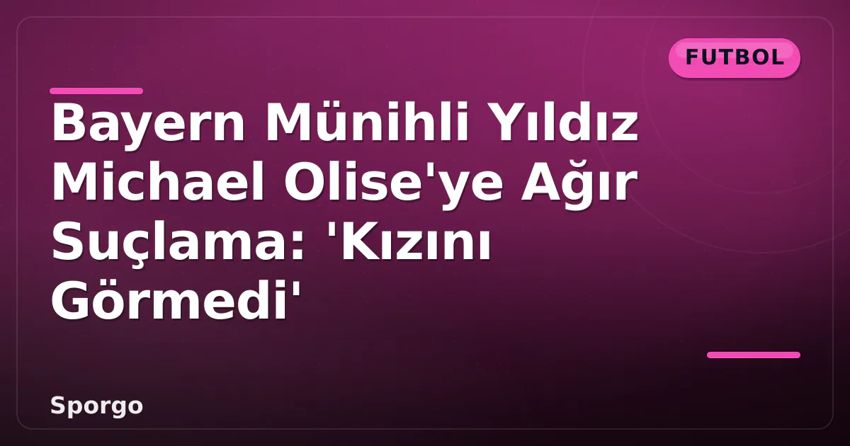 Bayern Münihli Yıldız Michael Olise'ye Ağır Suçlama: 'Kızını Görmedi' Bayern Münihli Yıldız Michael Olise'ye Ağır Suçlama: 'Kızını Görmedi'