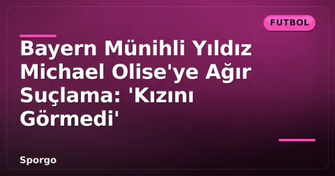 Bayern Münihli Yıldız Michael Olise'ye Ağır Suçlama: 'Kızını Görmedi'