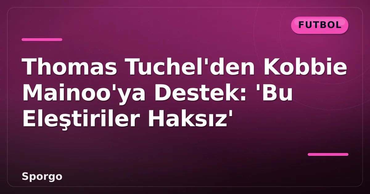 Thomas Tuchel'den Kobbie Mainoo'ya Destek: 'Bu Eleştiriler Haksız' Thomas Tuchel'den Kobbie Mainoo'ya Destek: 'Bu Eleştiriler Haksız'