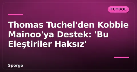 Thomas Tuchel'den Kobbie Mainoo'ya Destek: 'Bu Eleştiriler Haksız' Thomas Tuchel'den Kobbie Mainoo'ya Destek: 'Bu Eleştiriler Haksız'