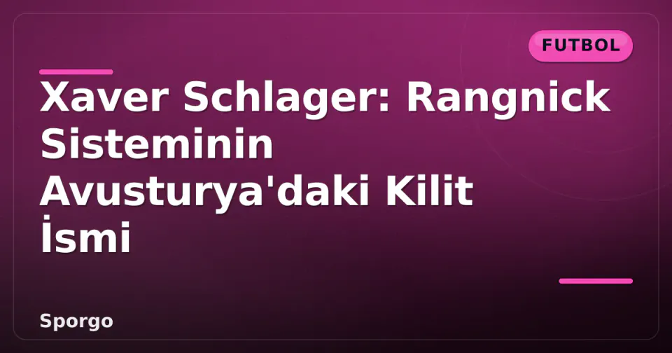 Xaver Schlager: Rangnick Sisteminin Avusturya'daki Kilit İsmi görseli