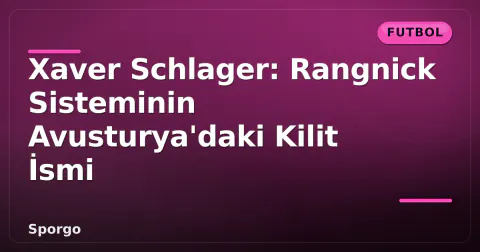 Xaver Schlager: Rangnick Sisteminin Avusturya'daki Kilit İsmi