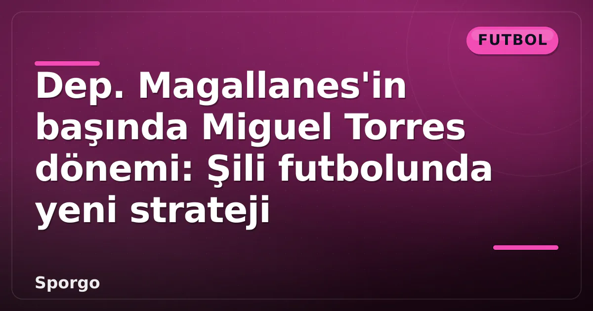 Dep. Magallanes'in başında Miguel Torres dönemi: Şili futbolunda yeni strateji Dep. Magallanes'in başında Miguel Torres dönemi: Şili futbolunda yeni strateji