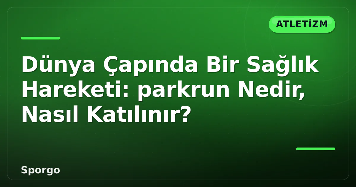 Dünya Çapında Bir Sağlık Hareketi: parkrun Nedir, Nasıl Katılınır? Dünya Çapında Bir Sağlık Hareketi: parkrun Nedir, Nasıl Katılınır?