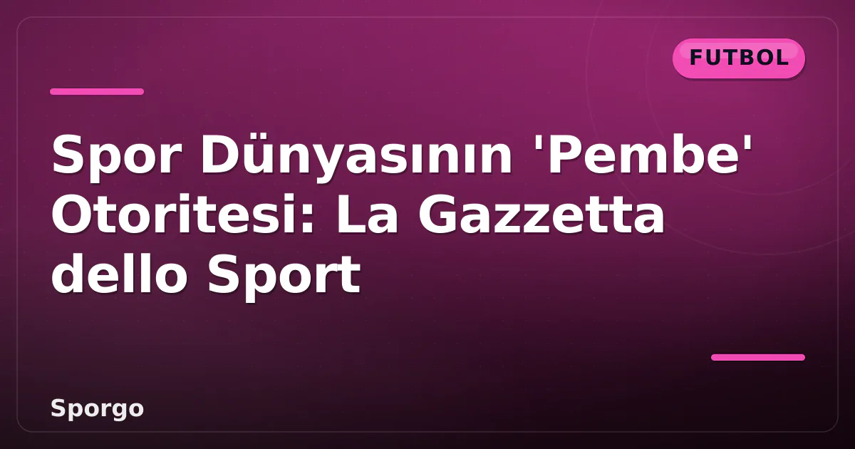 Spor Dünyasının 'Pembe' Otoritesi: La Gazzetta dello Sport Spor Dünyasının 'Pembe' Otoritesi: La Gazzetta dello Sport