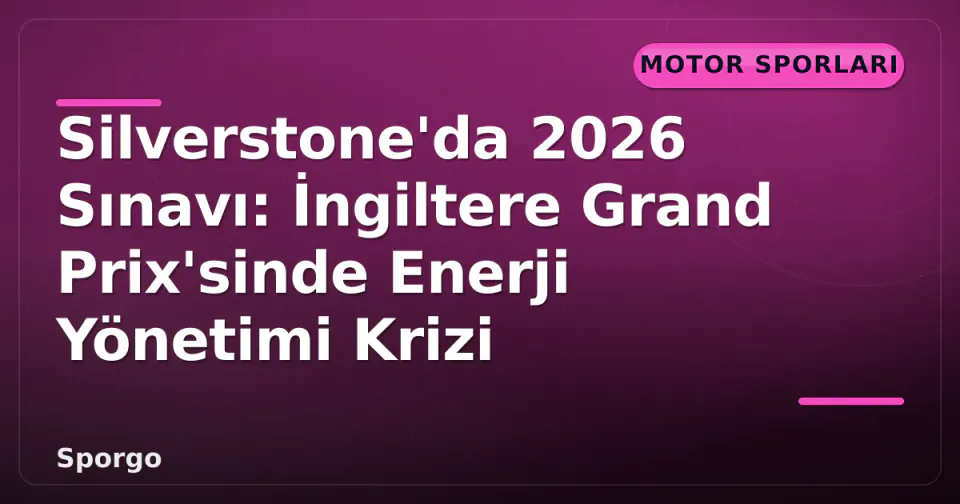 Silverstone'da 2026 Sınavı: İngiltere Grand Prix'sinde Enerji Yönetimi Krizi görseli