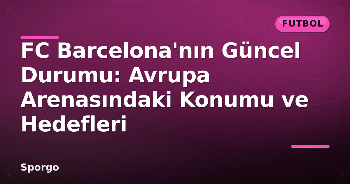 FC Barcelona'nın Güncel Durumu: Avrupa Arenasındaki Konumu ve Hedefleri FC Barcelona'nın Güncel Durumu: Avrupa Arenasındaki Konumu ve Hedefleri