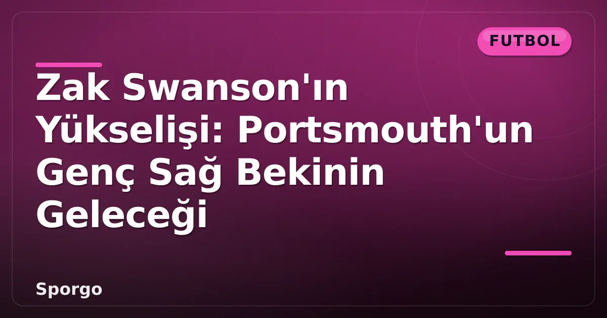 Zak Swanson'ın Yükselişi: Portsmouth'un Genç Sağ Bekinin Geleceği Zak Swanson'ın Yükselişi: Portsmouth'un Genç Sağ Bekinin Geleceği