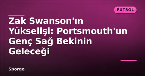 Zak Swanson'ın Yükselişi: Portsmouth'un Genç Sağ Bekinin Geleceği