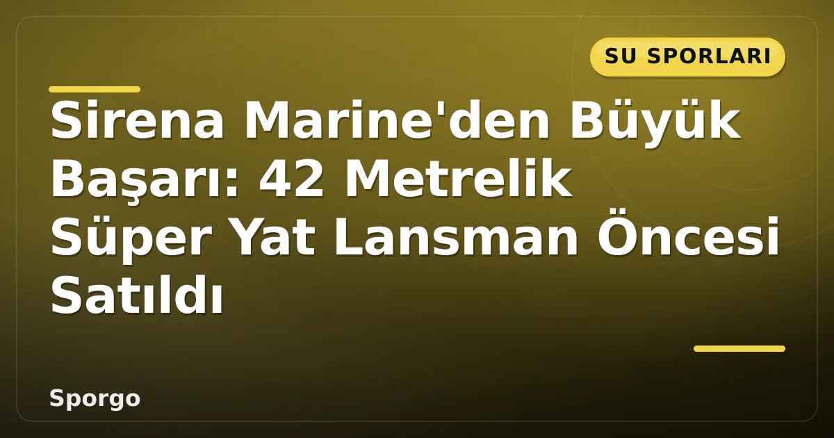 Sirena Marine'den Büyük Başarı: 42 Metrelik Süper Yat Lansman Öncesi Satıldı Sirena Marine'den Büyük Başarı: 42 Metrelik Süper Yat Lansman Öncesi Satıldı