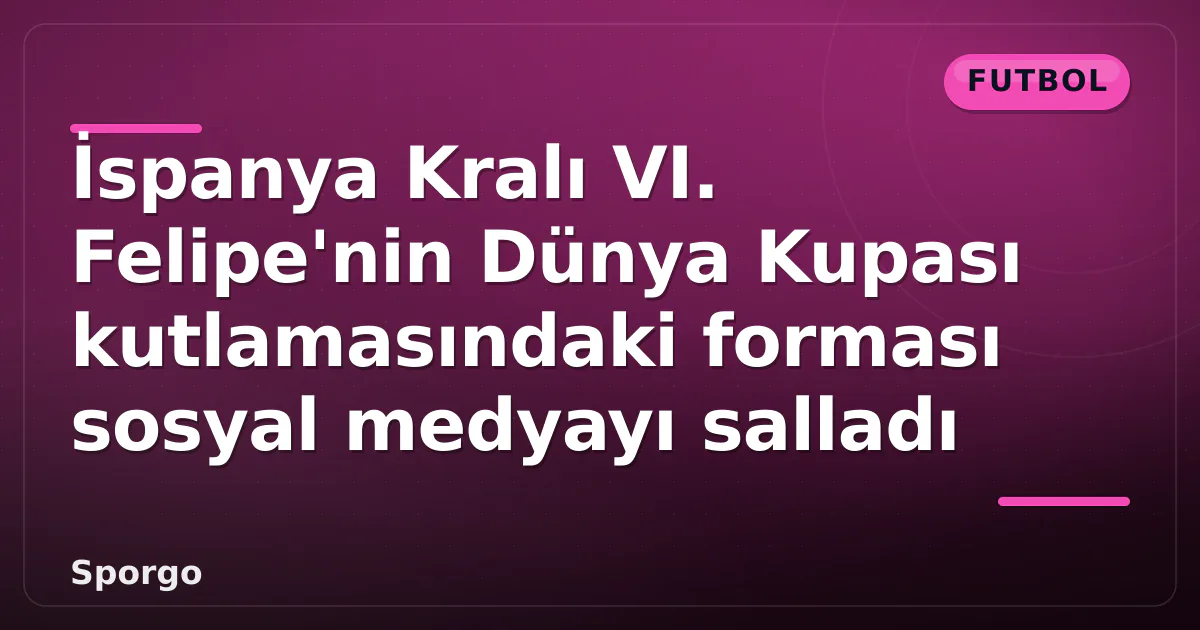İspanya Kralı VI. Felipe'nin Dünya Kupası kutlamasındaki forması sosyal medyayı salladı İspanya Kralı VI. Felipe'nin Dünya Kupası kutlamasındaki forması sosyal medyayı salladı