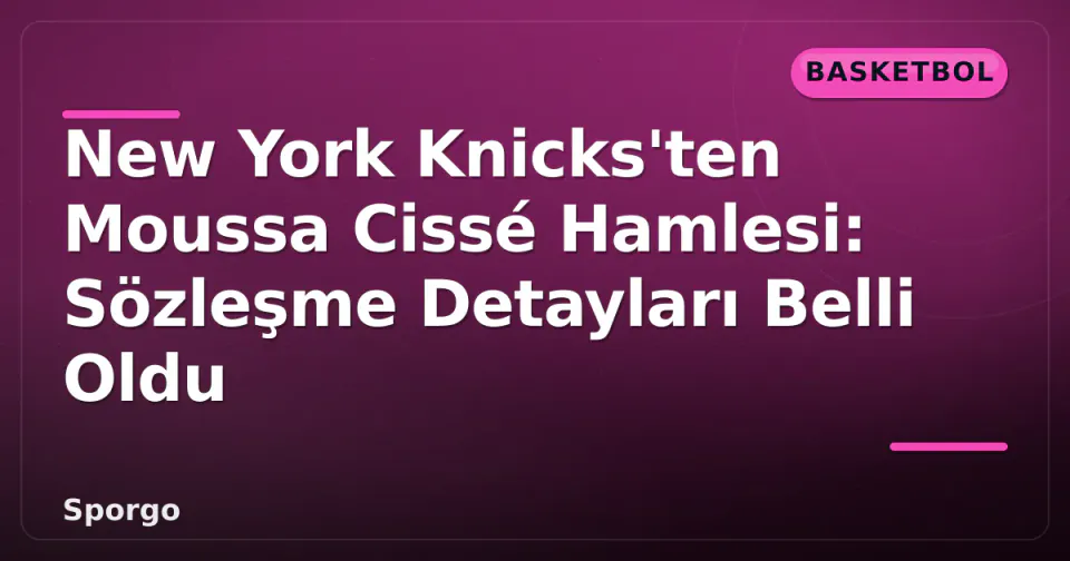 New York Knicks'ten Moussa Cissé Hamlesi: Sözleşme Detayları Belli Oldu görseli