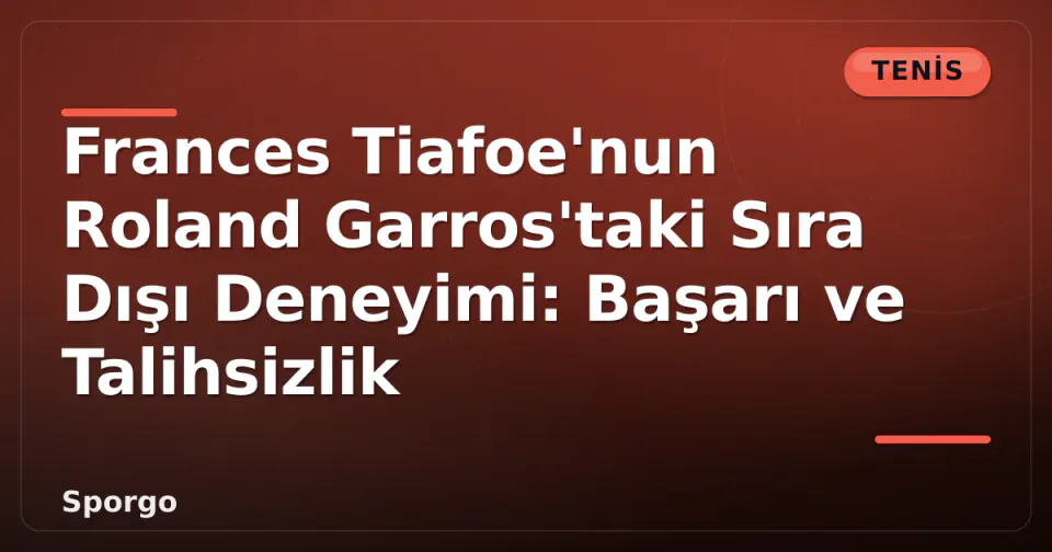 Frances Tiafoe'nun Roland Garros'taki Sıra Dışı Deneyimi: Başarı ve Talihsizlik görseli