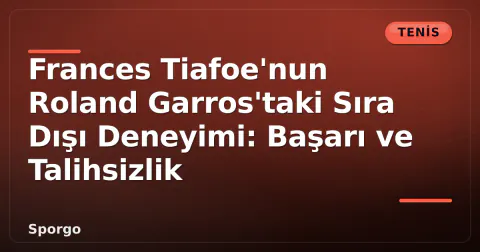 Frances Tiafoe'nun Roland Garros'taki Sıra Dışı Deneyimi: Başarı ve Talihsizlik