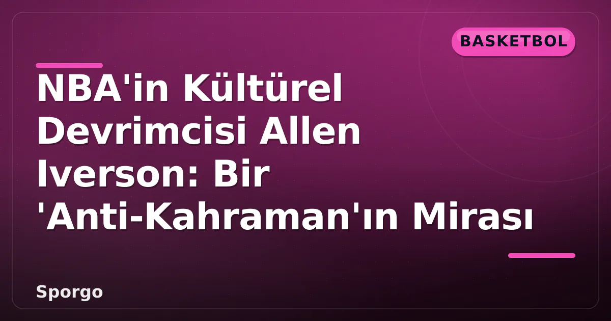 NBA'in Kültürel Devrimcisi Allen Iverson: Bir 'Anti-Kahraman'ın Mirası NBA'in Kültürel Devrimcisi Allen Iverson: Bir 'Anti-Kahraman'ın Mirası