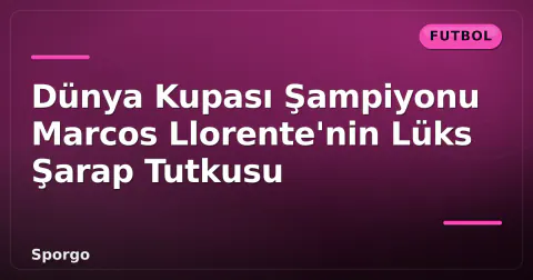 Dünya Kupası Şampiyonu Marcos Llorente'nin Lüks Şarap Tutkusu Dünya Kupası Şampiyonu Marcos Llorente'nin Lüks Şarap Tutkusu